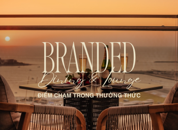 BRANDED DINING & LOUNGE – NHỮNG ĐIỂM CHẠM TRONG NGHỆ THUẬT THƯỞNG THỨC